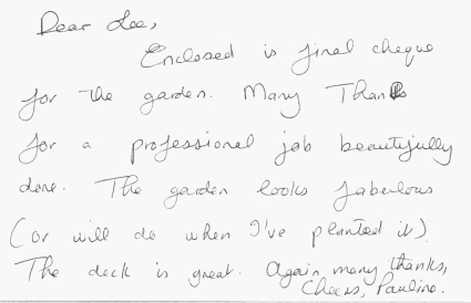 Dear Lee, many thanks for a professional job beautifully done.  The garden looks fabulous.  the deck is great.  Again, many thanks, Pauline